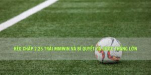 Kèo Chấp 2.25 Trái Mmwin Và Bí Quyết Cá Cược Thắng Lớn